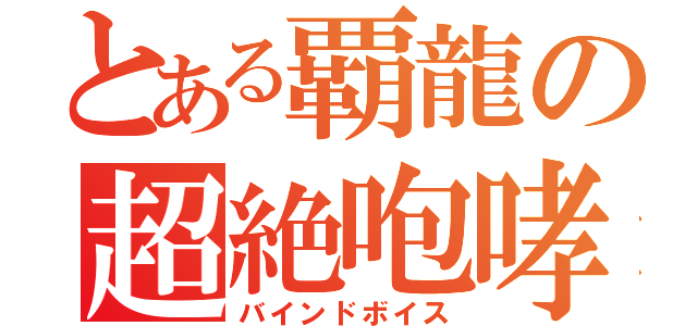 とある覇龍の超絶咆哮（バインドボイス）