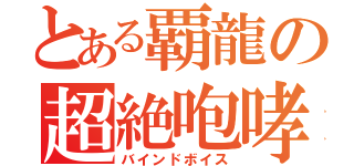 とある覇龍の超絶咆哮（バインドボイス）