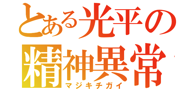 とある光平の精神異常（マジキチガイ）