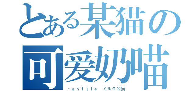 とある某猫の可爱奶喵（ｒｅｈ１ｊｌｅ ミルクの猫）