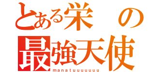 とある栄の最強天使（ｍａｎａｔｕｕｕｕｕｕｕ）