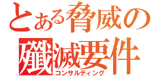 とある脅威の殲滅要件（コンサルティング）