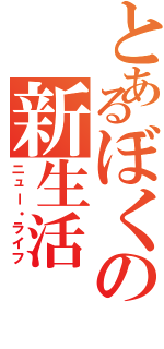 とあるぼくの新生活（ニュー・ライフ）