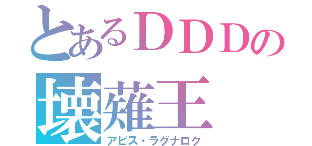 とあるＤＤＤの壊薙王（アビス・ラグナロク）