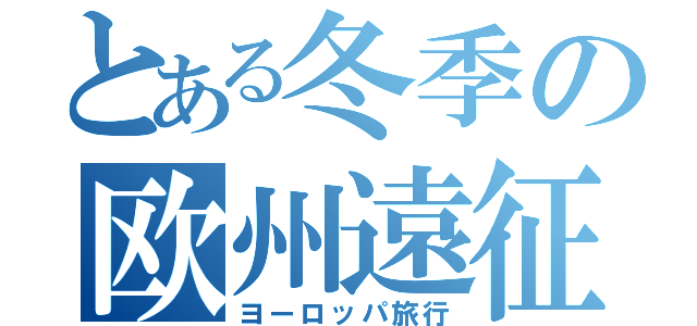 とある冬季の欧州遠征（ヨーロッパ旅行）