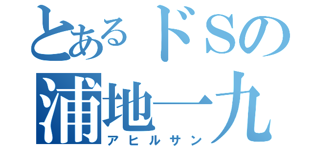 とあるドＳの浦地一九（アヒルサン）