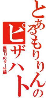 とあるもりりんのピザハト（裏切りのダー竹編）