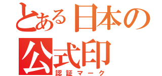 とある日本の公式印（認証マーク）