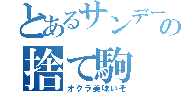 とあるサンデーの捨て駒（オクラ美味いぞ）