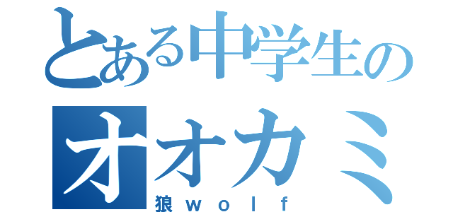 とある中学生のオオカミ（狼ｗｏｌｆ）