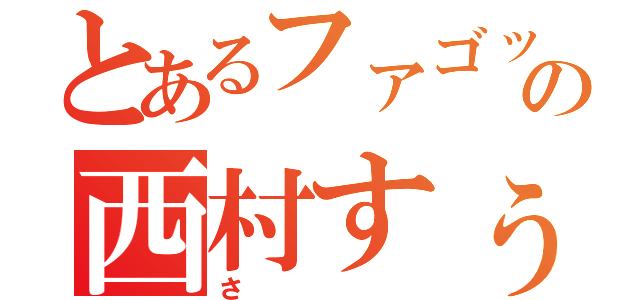 とあるファゴットの西村すぅ（さ）