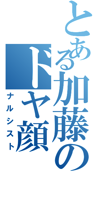 とある加藤のドヤ顔Ⅱ（ナルシスト）