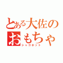 とある大佐のおもちゃ達（シャゴホット）