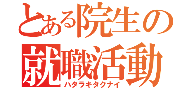 とある院生の就職活動（ハタラキタクナイ）