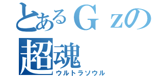 とあるＧｚの超魂（ウルトラソウル）