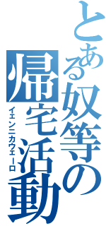 とある奴等の帰宅活動（イェンニカウェーロ）