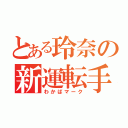 とある玲奈の新運転手（わかばマーク）