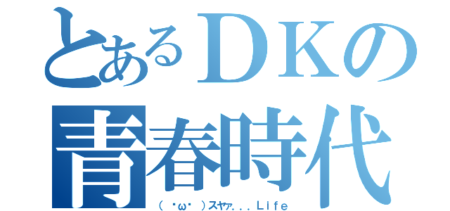 とあるＤＫの青春時代（（ ˘ω˘ ）スヤァ．．．Ｌｉｆｅ）