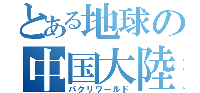 とある地球の中国大陸（パクリワールド）