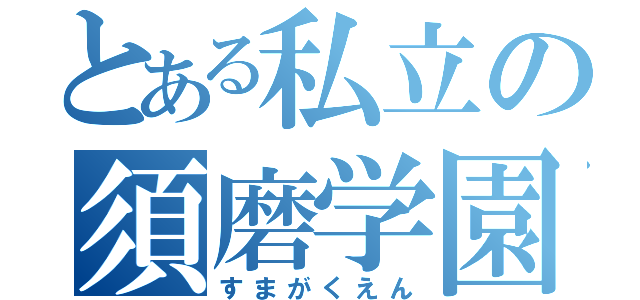 とある私立の須磨学園（すまがくえん）