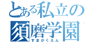 とある私立の須磨学園（すまがくえん）