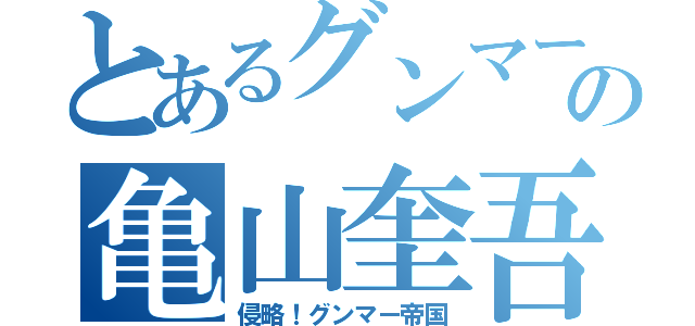 とあるグンマー国民の亀山奎吾（侵略！グンマー帝国）