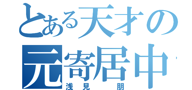 とある天才の元寄居中生（浅見　朋）