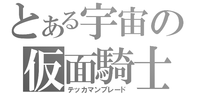 とある宇宙の仮面騎士（テッカマンブレード）