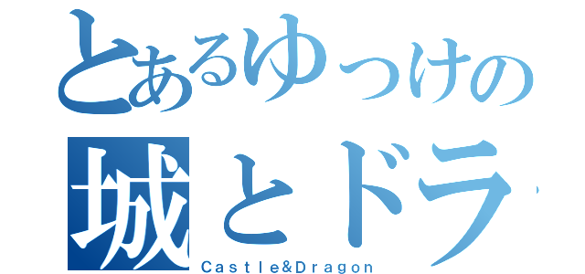 とあるゆっけの城とドラゴン（Ｃａｓｔｌｅ＆Ｄｒａｇｏｎ）