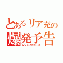 とあるリア充の爆発予告（ムショイキコース）