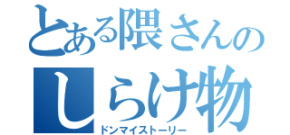 とある隈さんのしらけ物語（ドンマイストーリー）