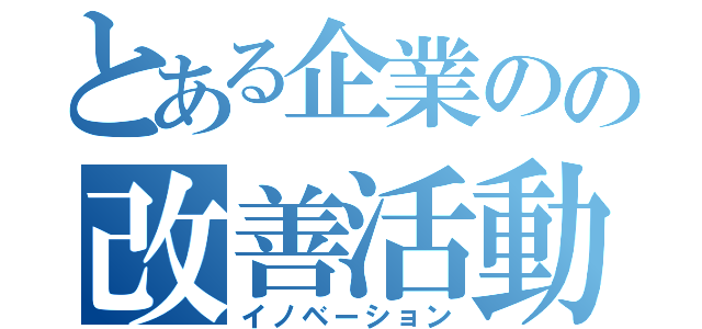 とある企業のの改善活動（イノベーション）