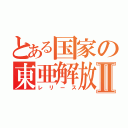 とある国家の東亜解放Ⅱ（レリース）