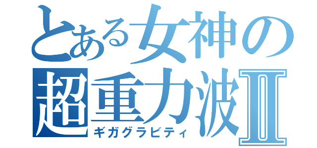 とある女神の超重力波Ⅱ（ギガグラビティ）