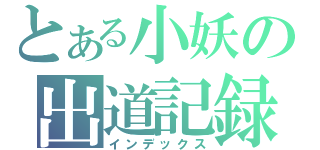 とある小妖の出道記録（インデックス）