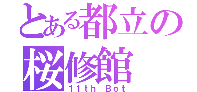 とある都立の桜修館（１１ｔｈ Ｂｏｔ）