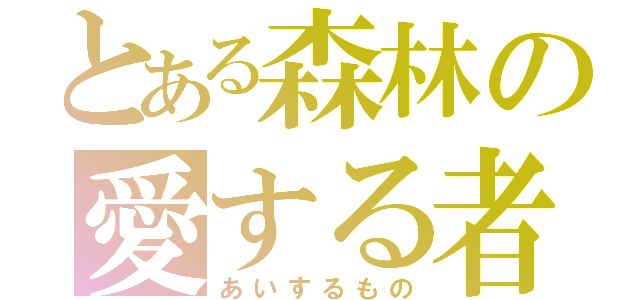 とある森林の愛する者（あいするもの）