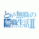 とある無職の無職生活Ⅱ（せいかつほご）