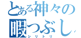 とある神々の暇つぶし（シリトリ）