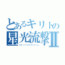 とあるキリトの星光流撃Ⅱ（スターバーストストリーム）