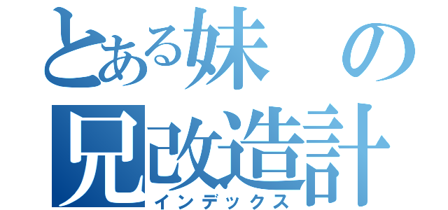 とある妹の兄改造計画（インデックス）