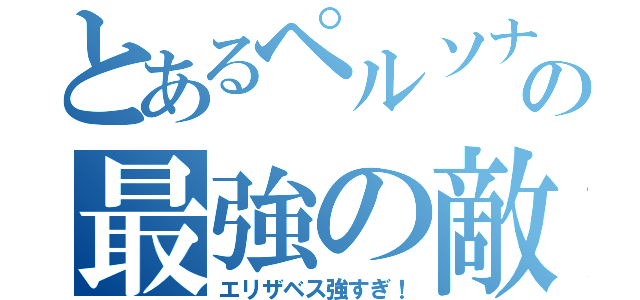 とあるペルソナの最強の敵（エリザベス強すぎ！）