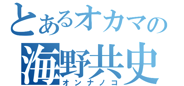 とあるオカマの海野共史（オンナノコ）