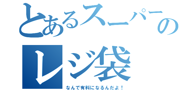 とあるスーパーのレジ袋（なんで有料になるんだよ！）