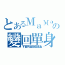 とあるＭａＭａａの變回單身（不要再提那個家禽）