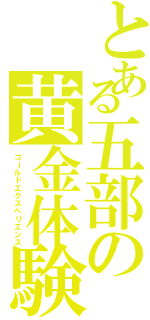 とある五部の黄金体験（ゴールドエクスペリエンス）