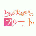 とある吹奏楽部のフルート（かな）