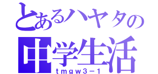 とあるハヤタの中学生活（ｔｍｇｗ３－１）