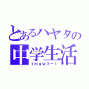 とあるハヤタの中学生活（ｔｍｇｗ３－１）