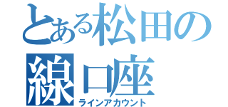 とある松田の線口座（ラインアカウント）